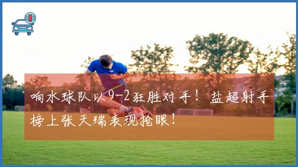 响水球队以9-2狂胜对手！盐超射手榜上张天瑞表现抢眼！