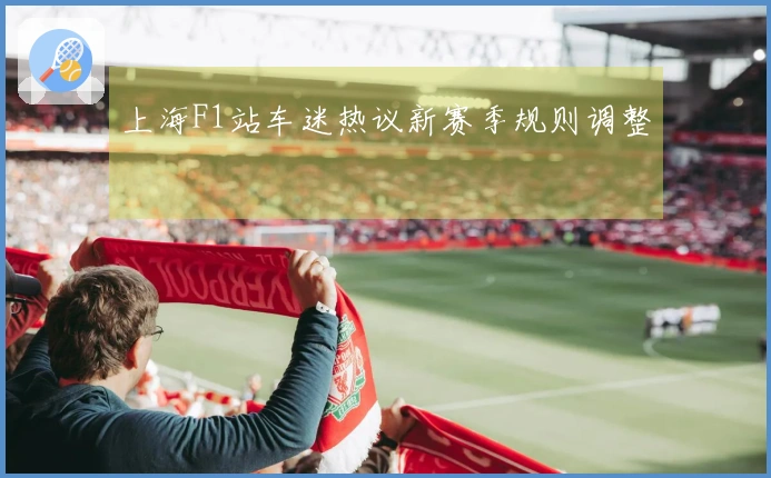 上海F1站车迷热议新赛季规则调整