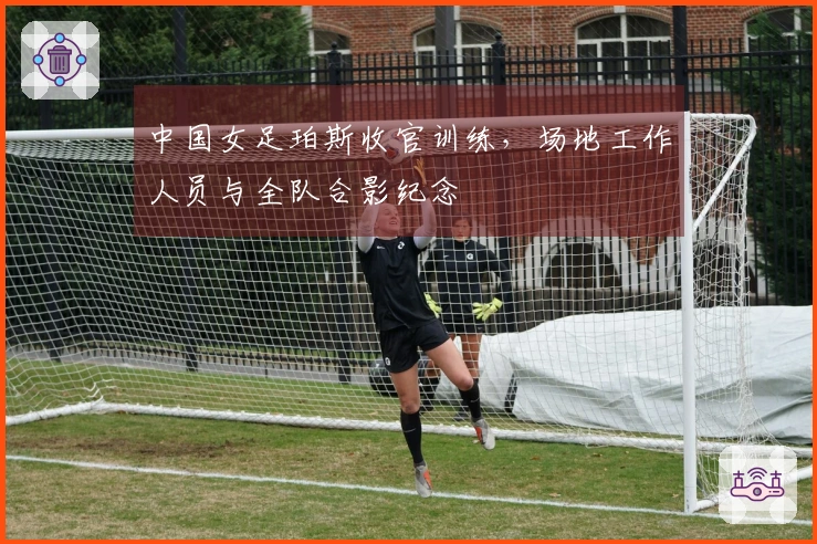 中国女足珀斯收官训练，场地工作人员与全队合影纪念
