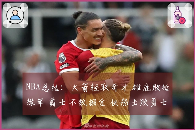 NBA总结：火箭轻取奇才 雄鹿败给绿军 爵士不敌掘金 快船击败勇士