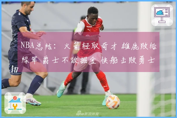 NBA总结：火箭轻取奇才 雄鹿败给绿军 爵士不敌掘金 快船击败勇士