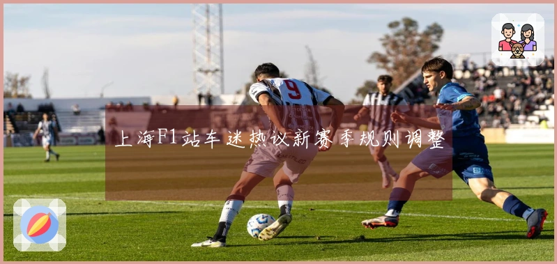 上海F1站车迷热议新赛季规则调整